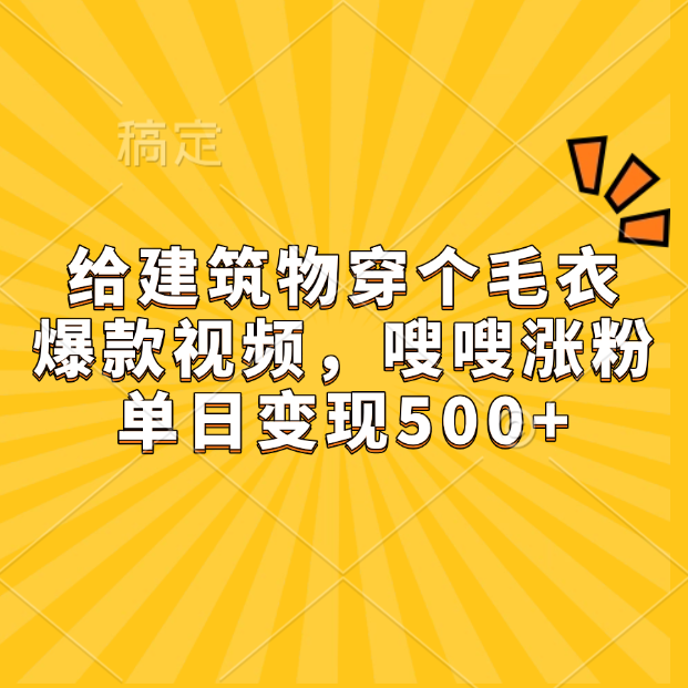 给建筑物穿个毛衣，爆款视频，嗖嗖涨粉，单日变现500+-蓝图副业