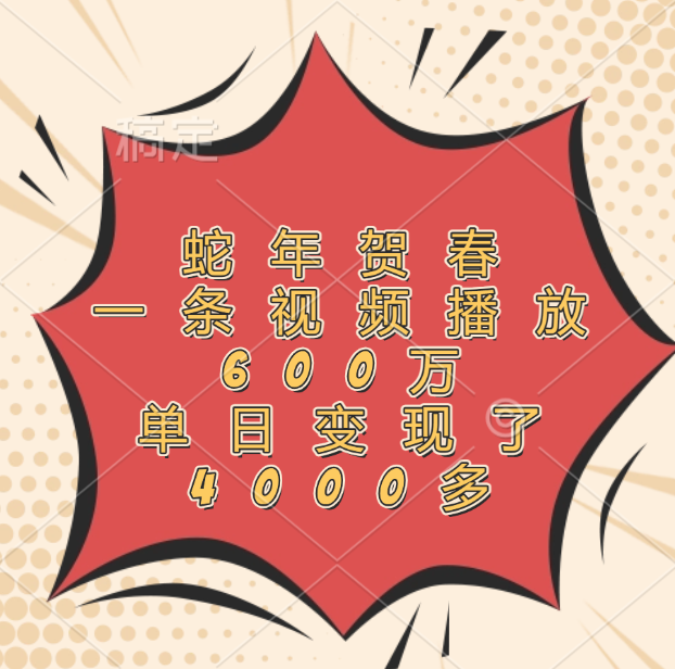 蛇年贺春，一条视频播放600万，单日变现了4000多-蓝图副业