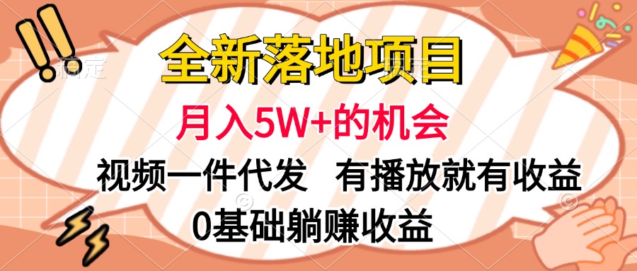 全新落地项目，月入5W+的机会，视频一键代发，有播放就有收益，0基础躺赚收益-蓝图副业