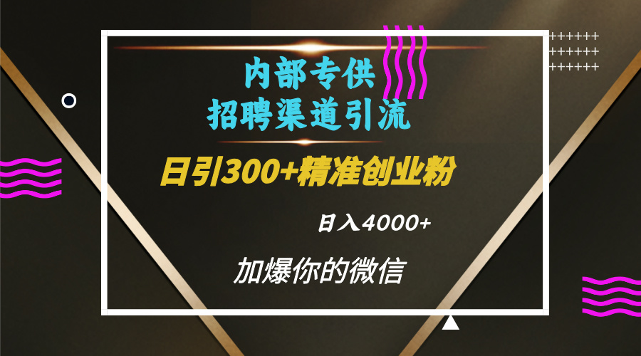 内部招聘引流技术，很实用的引流方法，流量巨大小白轻松上手日引300+精准创业粉，单日可变现4000+-蓝图副业