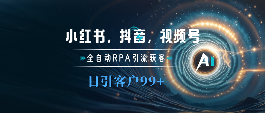 小红书，抖音，视频号主流平台全自动RPA引流获客，日引目标客户500+-蓝图副业