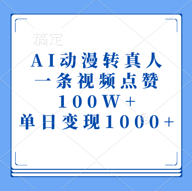 AI动漫转真人，一条视频点赞100W+，单日变现1000+-蓝图副业