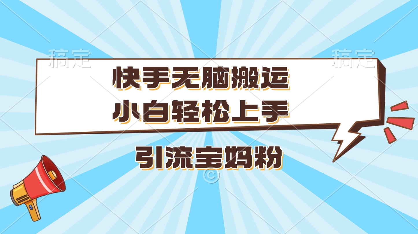 快手无脑搬运，小白轻松上手，引流宝妈粉-蓝图副业
