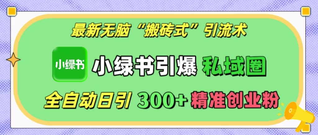 最新无脑“搬砖式”引流术，小绿书引爆私域圈，全自动日引300+精准创业粉！-蓝图副业