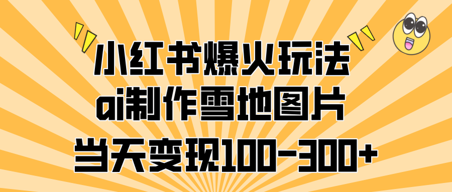 小红书爆火玩法，ai制作雪地图片，当天变现100-300+-蓝图副业