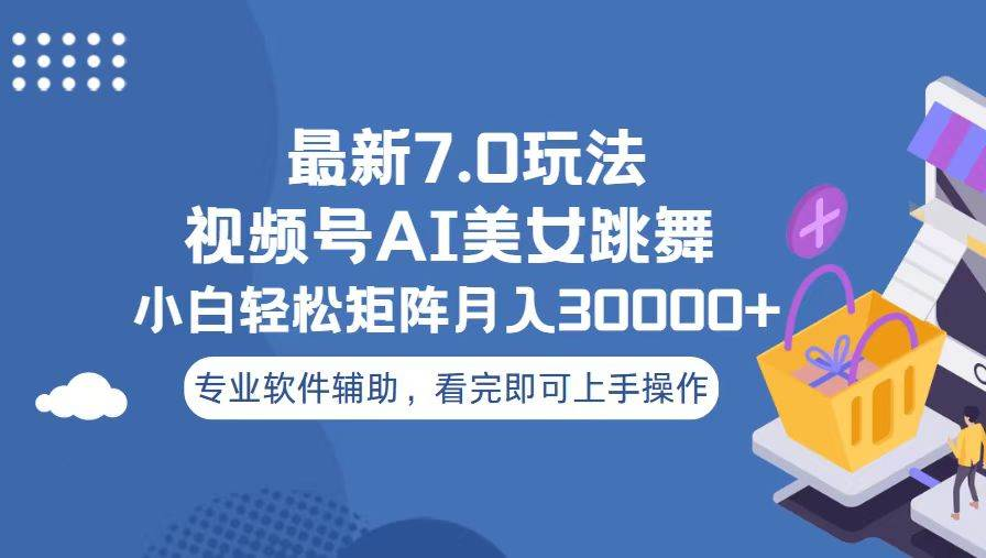 视频号最新7.0玩法，当天起号小白也能轻松月入30000+看完即可上手操作-蓝图副业