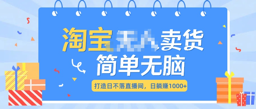 最新淘宝无人卖货7.0，简单无脑，小白易操作，日躺赚1000+-蓝图副业
