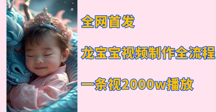 全网首发，龙宝宝视频制作教程，一条视频2000w播放-蓝图副业