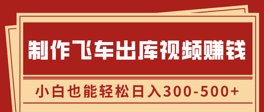 制作飞车出库视频赚钱，玩信息差一单赚50-80，小白也能轻松日入300-500+-蓝图副业