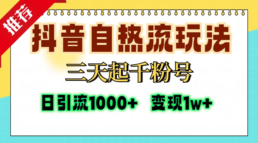 抖音自热流打法，三天起千粉号，单视频十万播放量，日引精准粉1000+，变现1w+-蓝图副业