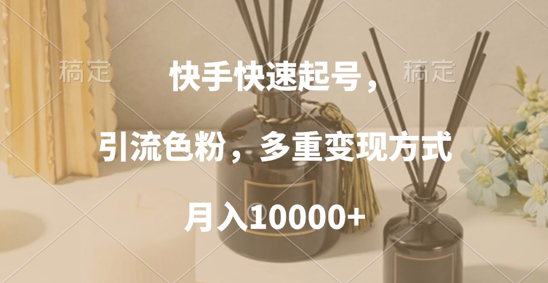 快手快速起号，引流色粉，多重变现方式，月入10000+-蓝图副业