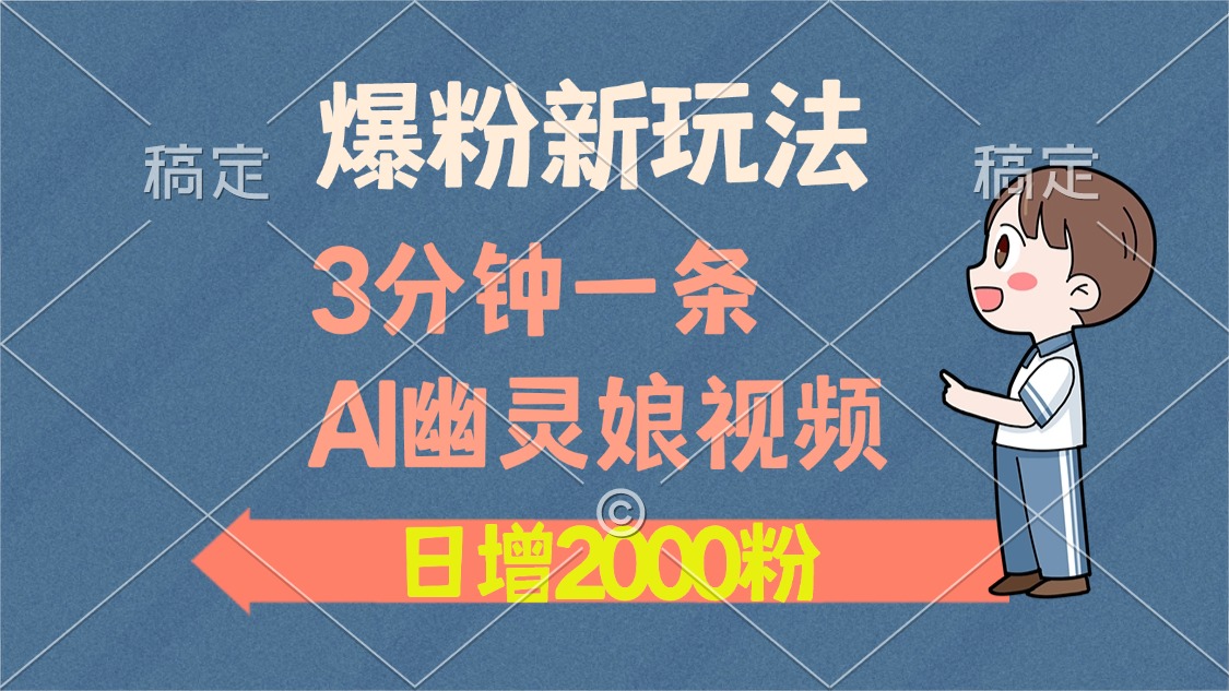 爆粉新玩法，3分钟一条AI幽灵娘视频，日涨2000粉丝，多种变现方式-蓝图副业