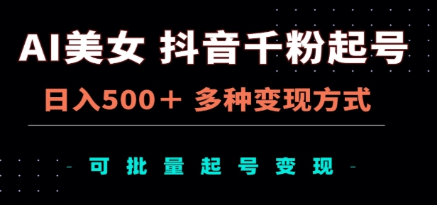 AI美女抖音千粉起号玩法，日入500＋，多种变现方式，可批量矩阵起号出售！-蓝图副业