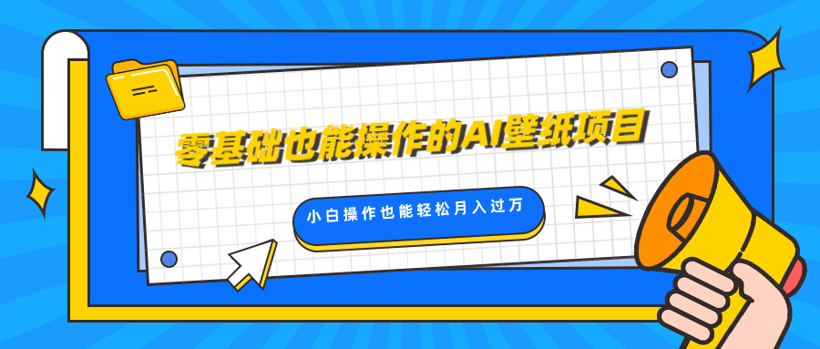 零基础也能操作的AI壁纸项目，轻松复制爆款，0基础小白操作也能轻松月入过万-蓝图副业