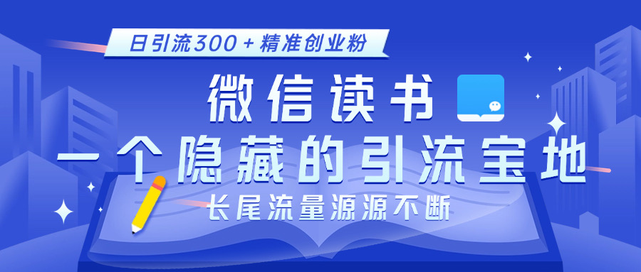 微信读书，一个隐藏的引流宝地。不为人知的小众打法，日引流300＋精准创业粉，长尾流量源源不断-蓝图副业