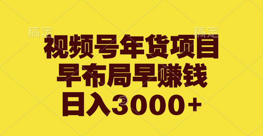 视频号年货项目，早布局早赚钱，日入3000+-蓝图副业