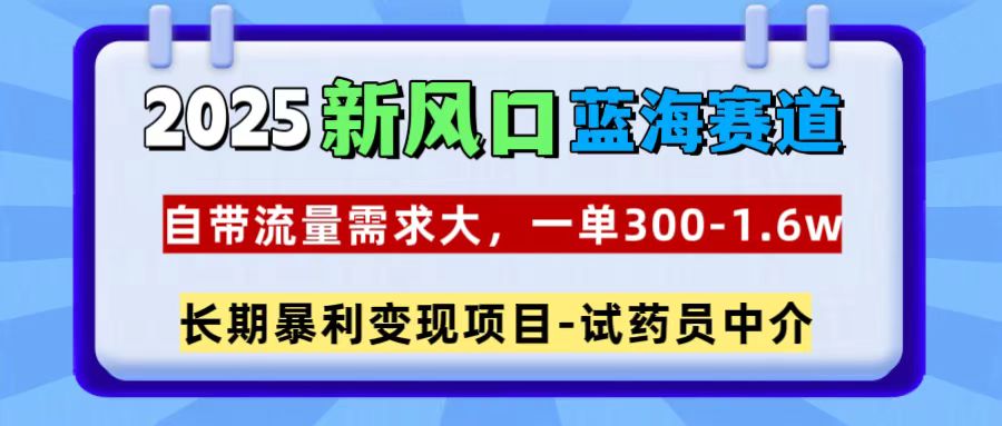 2025新风口蓝海赛道，一单300~1.6w，自带流量需求大，试药员中介-蓝图副业