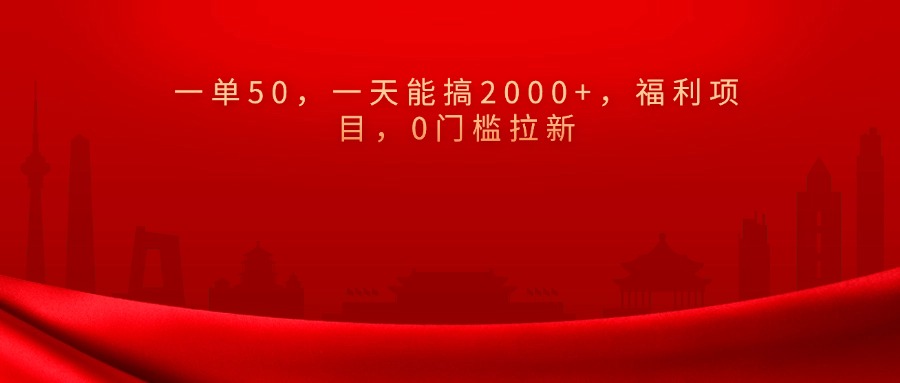0门槛拉新，一单50，一天能搞2000+，福利项目，-蓝图副业