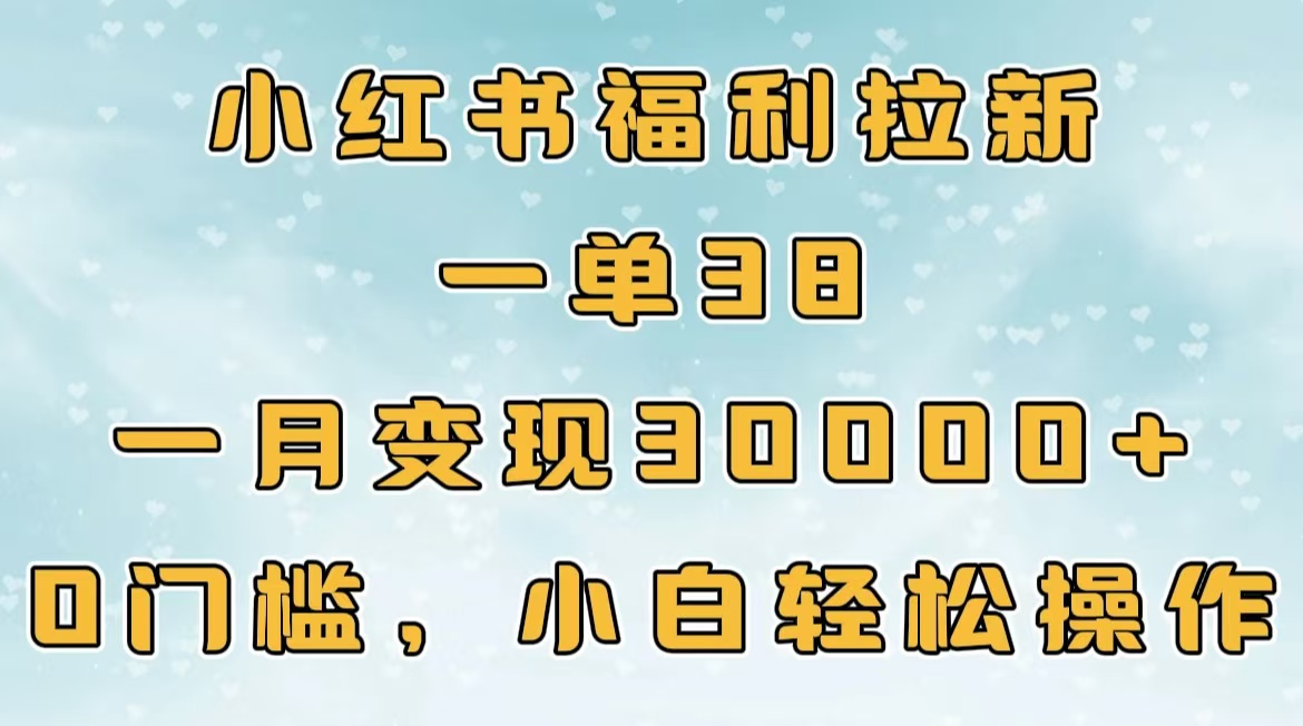 小红书福利拉新，一单38，一月30000＋轻轻松松，0门槛小白轻松操作-蓝图副业