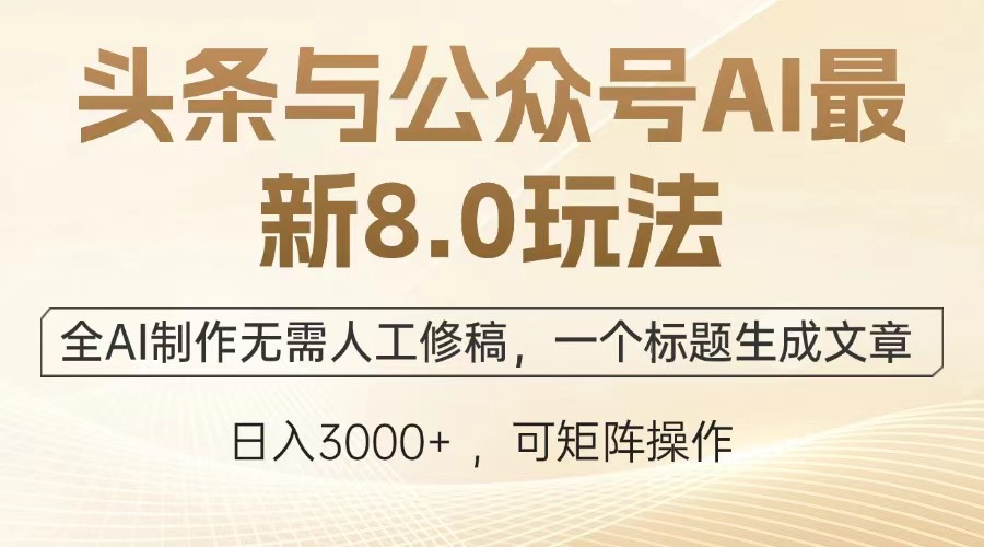 头条与公众号AI最新8.0玩法，全AI制作无需人工修稿，一个标题生成文章，日入3000+-蓝图副业