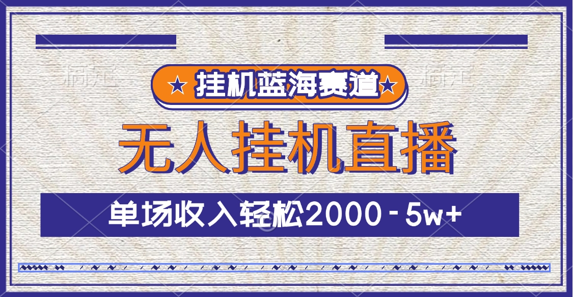挂机蓝海赛道，无人挂机直播，单场收入轻松2000-5w+-蓝图副业