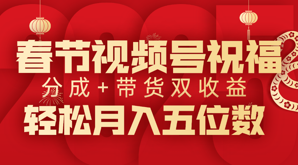 春节视频号祝福项目，分成+带货，双收益，轻松月入五位数-蓝图副业