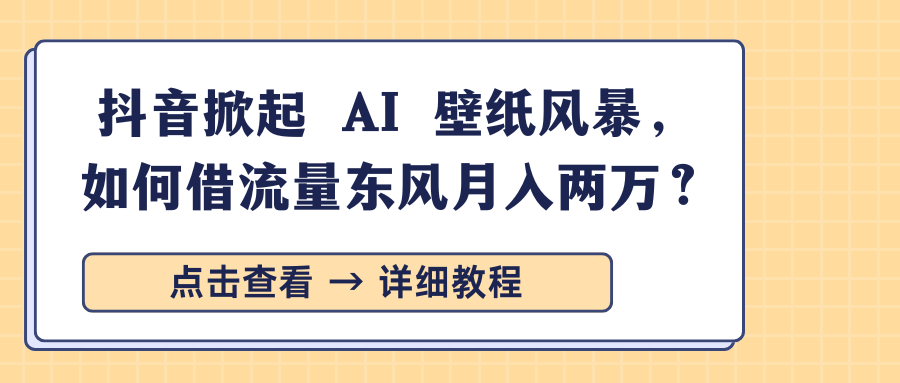 抖音掀起 AI 壁纸风暴，如何借流量东风月入两万？-蓝图副业