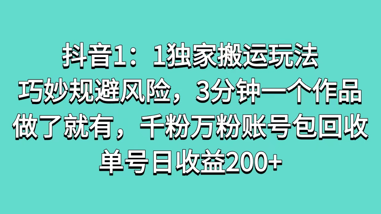 抖音1：1独家搬运玩法，巧妙规避风险，3分钟一个作品，做了就有，千粉万粉账号包回收，单号日收益200+-蓝图副业
