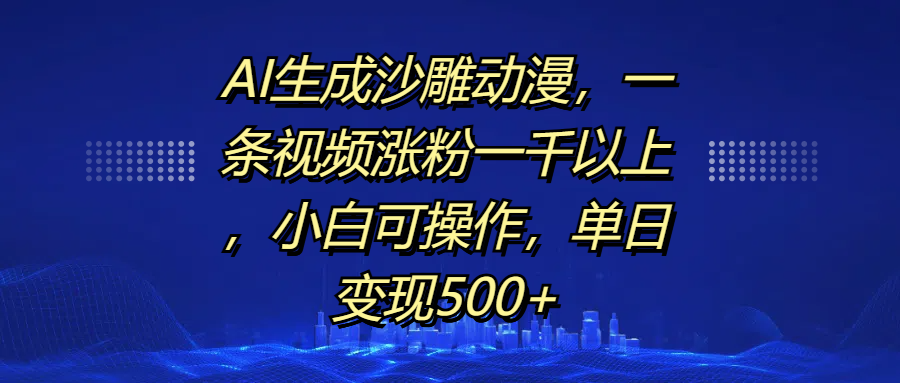 AI生成沙雕动漫，一条视频涨粉一千以上，单日变现500+，小白可操作-蓝图副业
