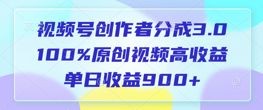 视频号创作者分成3.0，100%原创视频高收益，单日收益900+-蓝图副业