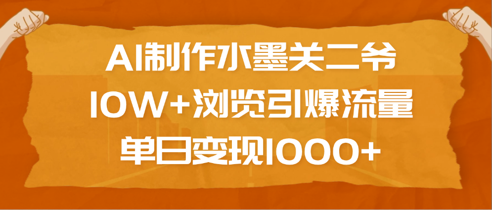 AI制作水墨关二爷，10W+浏览引爆流量，单日变现1000+-蓝图副业