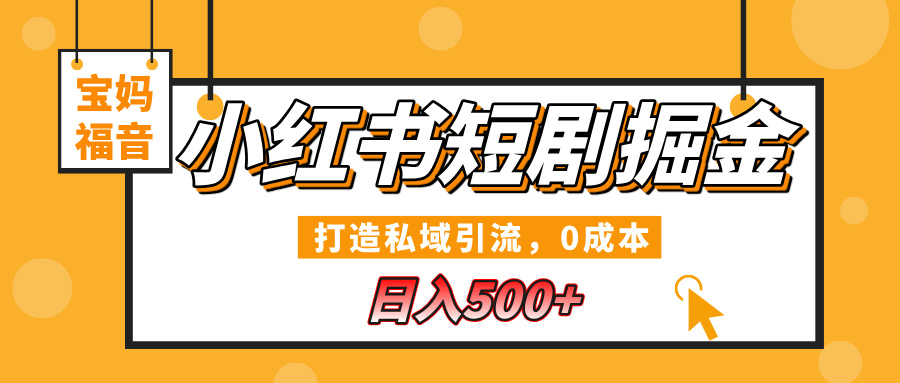 小红书短剧掘金，打造私域引流，0成本，宝妈福音日入500+-蓝图副业
