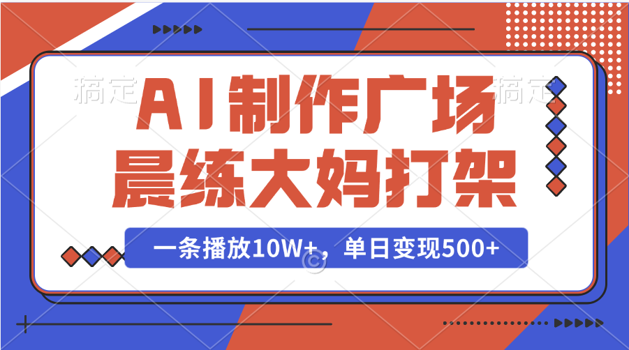 AI制作广场晨练大妈打架，一条播放10W+，单日变现500+-蓝图副业