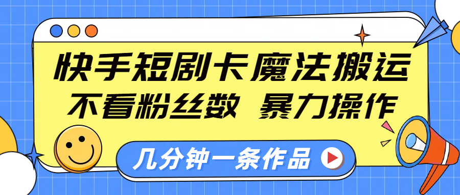 快手短剧卡魔法搬运，不看粉丝数，暴力操作，几分钟一条作品，小白也能快速上手！-蓝图副业