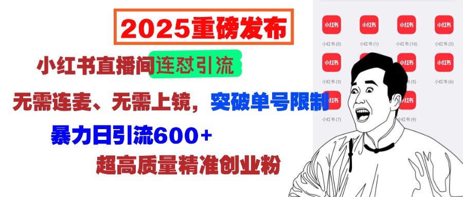 2025重磅发布：小红书直播间连怼引流，无需连麦、无需上镜，突破单号限制，暴力日引流600+超高质量精准创业粉-蓝图副业