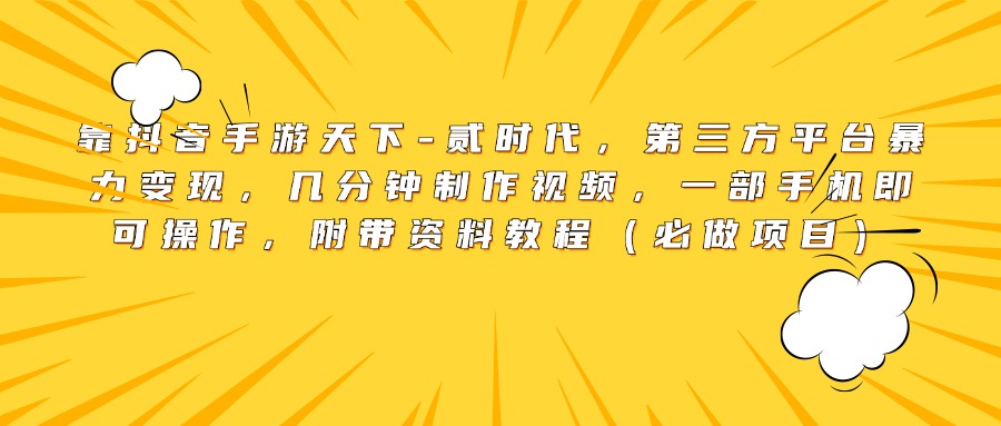 靠抖音手游天下-贰时代，第三方平台暴力变现，几分钟制作视频，一部手机即可操作，附带资料教程（必做项目）-蓝图副业