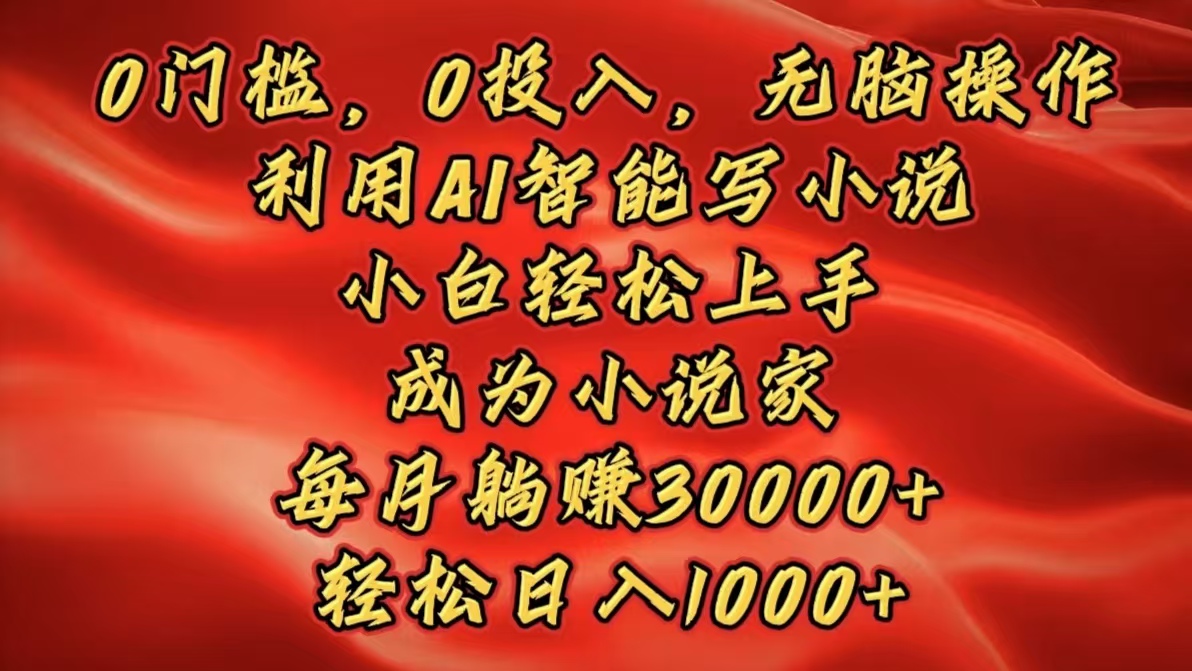 0门槛，0投入，无脑操作，利用AI智能写小说，小白轻松上手，成为小说家，每月躺赚30000+，轻松日入1000+-蓝图副业