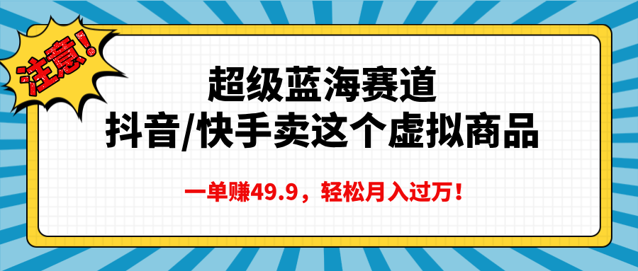 超级蓝海赛道，抖音快手卖这个虚拟商品，一单赚49.9，轻松月入过万-蓝图副业