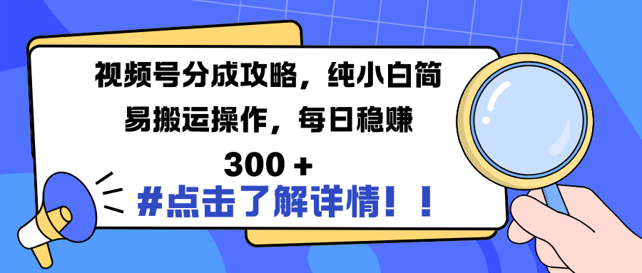 视频号分成攻略，纯小白简易搬运操作，每日稳赚 300 +-蓝图副业