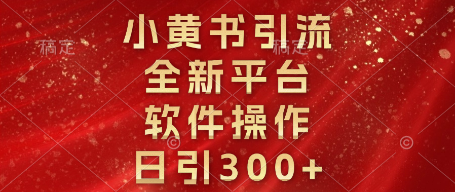 小黄书引流，全新平台，软件操作，日引300+-蓝图副业