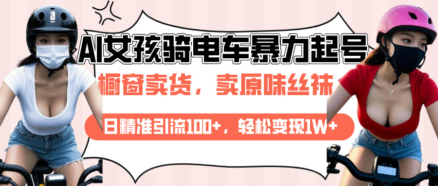 AI起号美女骑电车爆火视频，日引流精准100+，月变现轻松破万！-蓝图副业