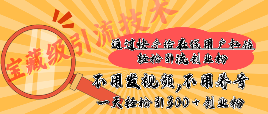 快手宝藏级引流技术，不用发视频，不用养号，纯纯搬砖操作，在线私信轻松引流创业粉，一天能引300 + 创业粉-蓝图副业