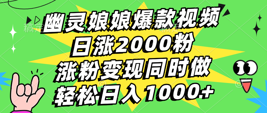 幽灵娘娘爆款视频，日涨2000粉，涨粉变现同时做，轻松日入1000+-蓝图副业