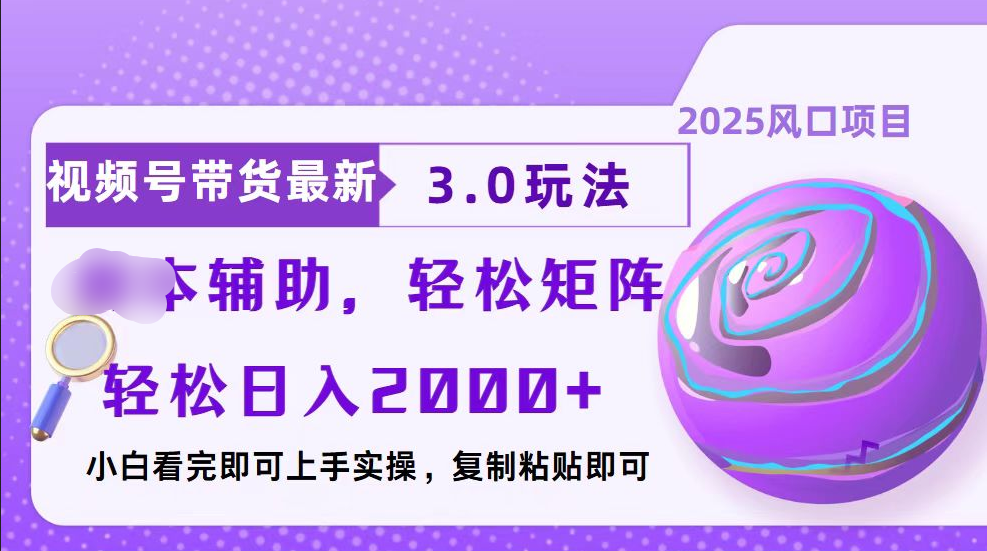 视频号带货最新3.0玩法，作品制作简单，当天起号，复制粘贴，脚本辅助，轻松矩阵日入2000+-蓝图副业