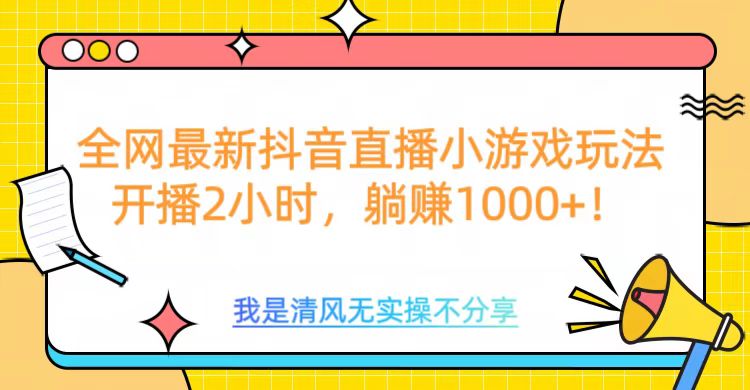 全网首发！抖音直播小游戏全新玩法来袭，仅开播 2 小时，就能轻松躺赚 1000+！-蓝图副业