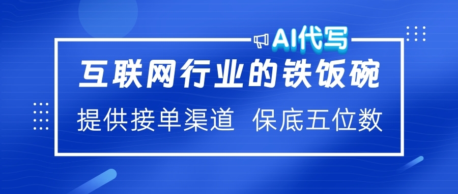 互联网行业的铁饭碗  AI代写 提供接单渠道 保底五位数-蓝图副业