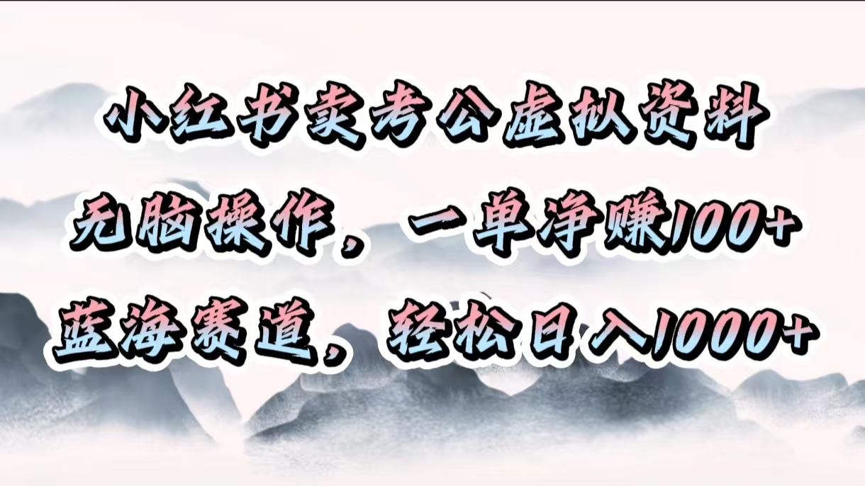小红书卖考公虚拟资料，无脑操作，一单净赚100+，蓝海赛道，轻松日入1000+-蓝图副业