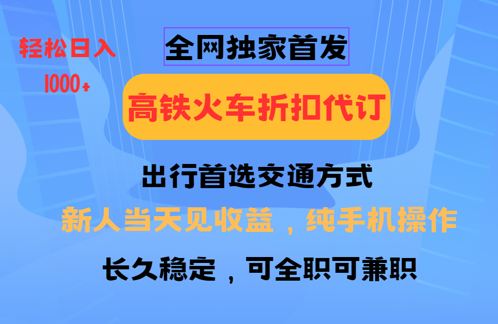 全网独家首发   全国高铁火车折扣代订   新手当日变现  纯手机操作 日入1000+-蓝图副业