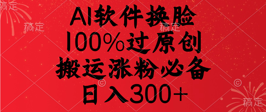 AI软件换脸，100%过原创，搬运涨粉必备，日入300+-蓝图副业
