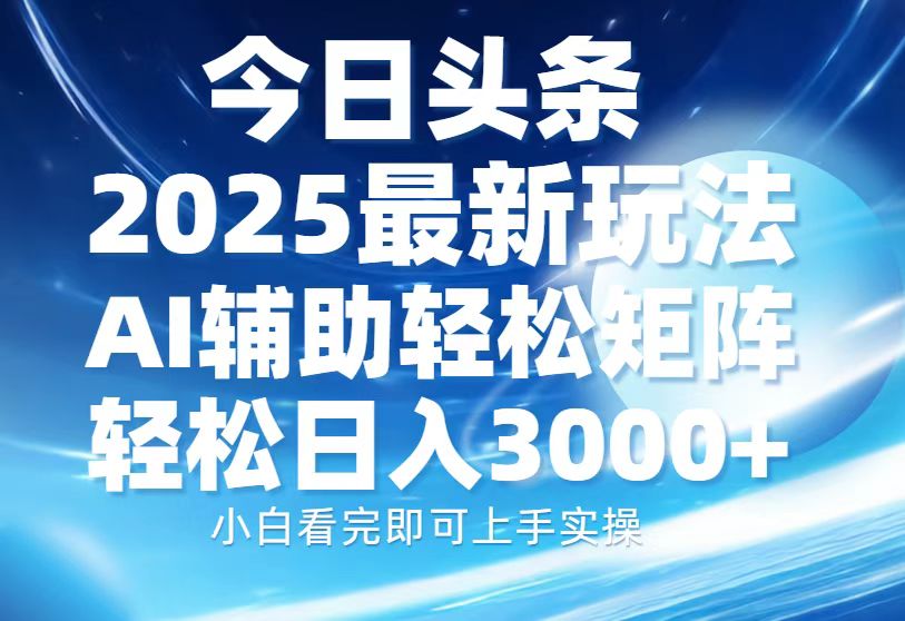 今日头条2025最新玩法，思路简单，复制粘贴，AI辅助，轻松矩阵日入3000+-蓝图副业